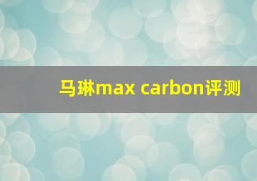 马琳max carbon评测